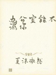 办公室能不能干湿你