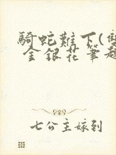 骑蛇难下(双) 金银花笔趣阁