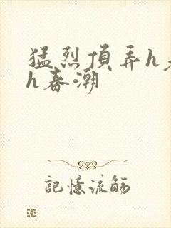 猛烈顶弄h老师h春潮