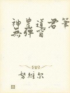 神农道君笔趣阁无弹窗