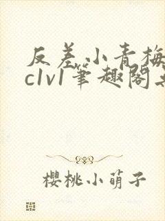 反差小青梅不经c1v1笔趣阁无弹窗