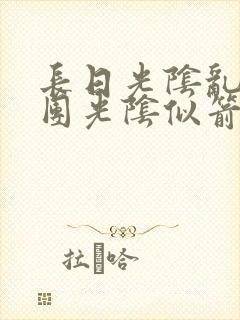 长日光阴乱作一团光阴似箭笔趣渺视频