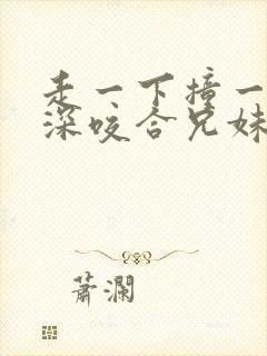 走一下撞一下深深咬合兄妹