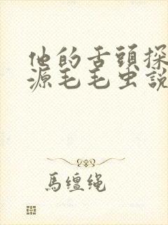 他的舌头探进蜜源毛毛虫说说视频