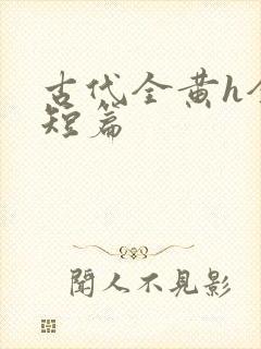 古代全黄h全肉短篇