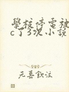 学校停电被同桌c了3次小说