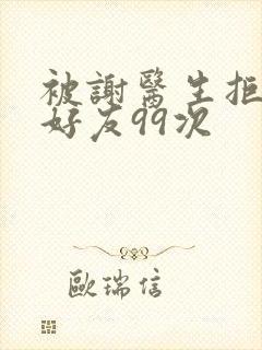 被谢医生拒绝加好友99次