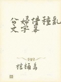 公妇借种乱h中文字幕