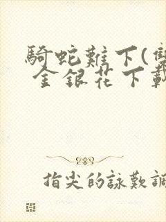 骑蛇难下(双) 金银花下载