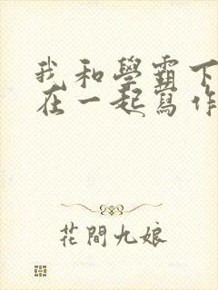 我和学霸下面连在一起写作业小说