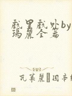 戏里戏外by苏玛丽全篇