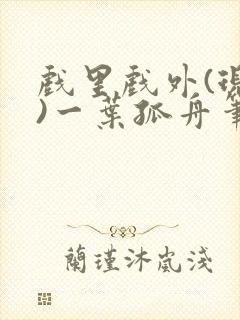 戏里戏外(现场)一叶孤舟笔趣阁全文