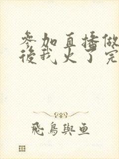 参加直播做综艺后我火了完整版