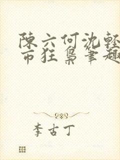 陈六何沈轻舞都市狂枭笔趣阁