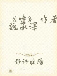 《嘘》 作者:魏承泽