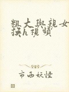 粗大与亲女伦交换h视频