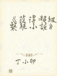 《获得超级胬肉系统小说》