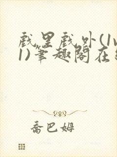 戏里戏外(1v1)笔趣阁在线阅读一叶孤舟