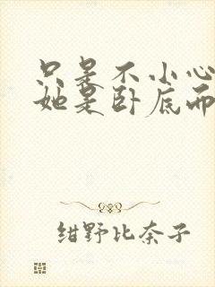 只是不小心发现她是卧底而已