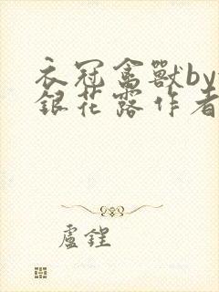 衣冠禽兽by金银花露作者简介