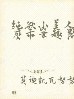 纯欲小美人他那么乖笔趣 阁
