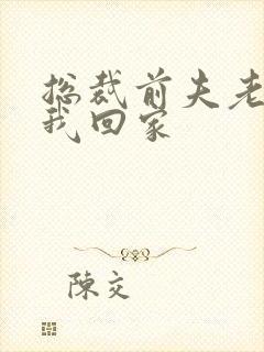 总裁前夫老婆跟我回家