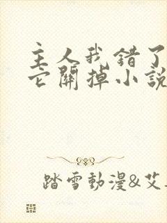 主人我错了请把它关掉小说