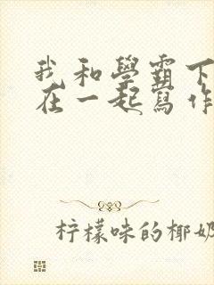 我和学霸下面连在一起写作业小说