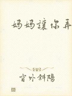 妈妈让你弄的够