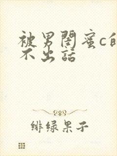 被男闺蜜c的说不出话