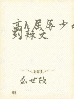 高h屈辱少妇系列辣文