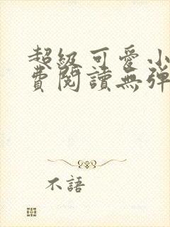 超级可爱小说免费阅读无弹窗笔趣