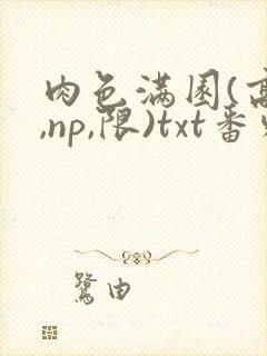 肉色满园(高h,np,限)txt番外篇