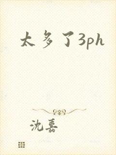 太多了3ph