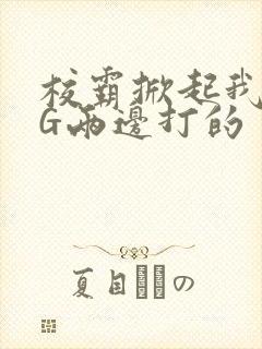 校霸掀起我光PG两边打的