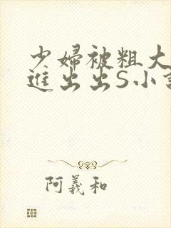 少妇被粗大猛进进出出S小说