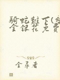 骑蛇难下(双)金银花免费阅读