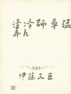 清冷师尊猛烈顶弄h