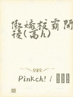 傲娇校霸开荤以后(高h)