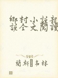 乡村小说龙根小说全文阅读