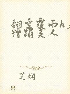 翻云覆雨h老头糟蹋美人