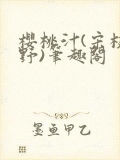 樱桃汁(宋枝江野)笔趣阁