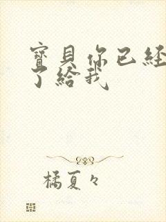 宝贝你已经长大了给我