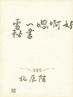 处～嗯啊好猛h秘书