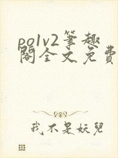 po1v2笔趣阁全文免费阅读