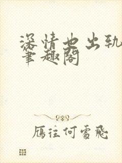 深情也出轨by笔趣阁