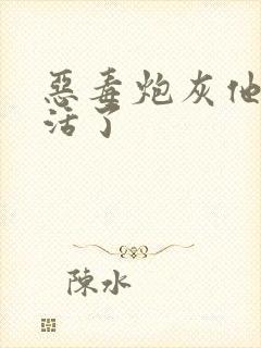 恶毒炮灰他不想活了