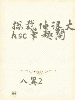 总裁他很大年上hsc笔趣阁