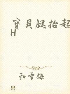 宝贝腿抬起来HH