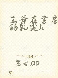 王爷在书房含她的乳尖h